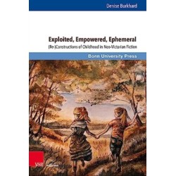 Exploited, Empowered, Ephemeral: (Re-)Constructions of Childhood in Neo-Victorian Fiction