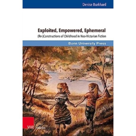 Exploited, Empowered, Ephemeral: (Re-)Constructions of Childhood in Neo-Victorian Fiction