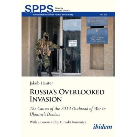 Russia's Overlooked Invasion: The Causes of the 2014 Outbreak of War in Ukraine’s Donbas. With a Foreword by Hiroaki Kuromiya