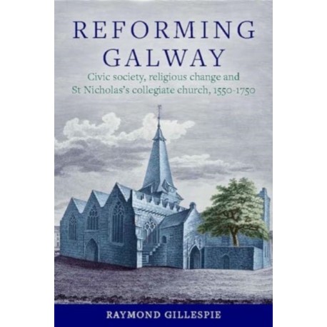 'Reforming Galway': Civic society, religious change and St Nicholas's collegiate church, 1550-1750