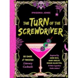 The Turn of the Screwdriver: 50 Dark and Twisted Literary Cocktails Inspired by Anne Rice, Mary Shelley, Edgar Allen Poe, and Other Legendary Gothic Authors!