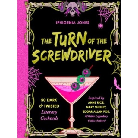 The Turn of the Screwdriver: 50 Dark and Twisted Literary Cocktails Inspired by Anne Rice, Mary Shelley, Edgar Allen Poe, and Other Legendary Gothic Authors!