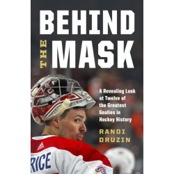 Behind the Mask: A Revealing Look at Twelve of the Greatest Goalies in Hockey History