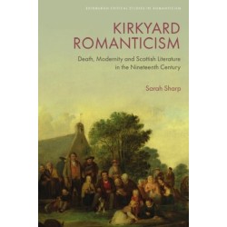 Kirkyard Romanticism: Death, Modernity and Scottish Literature in the Nineteenth Century