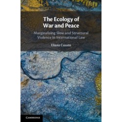 The Ecology of War and Peace: Marginalising Slow and Structural Violence in International Law