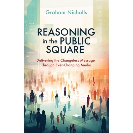 Reasoning in the Public Square: Delivering the Changeless Message Through Ever-Changing Media