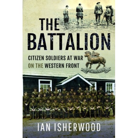 The Battalion: Citizen Soldiers at War on the Western Front