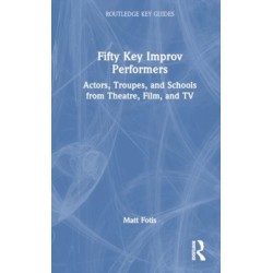 Fifty Key Improv Performers: Actors, Troupes, and Schools from Theatre, Film, and TV