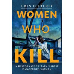 Women Who Kill: A History of Britain's Most Dangerous Women