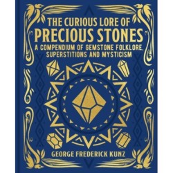 The Curious Lore of Precious Stones: A Compendium of Gemstone Folklore, Superstitions and Mysticism