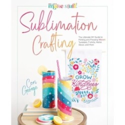 Sublimation Crafting: The Ultimate DIY Guide to Printing and Pressing Vibrant Tumblers, T-shirts, Home Decor, and More