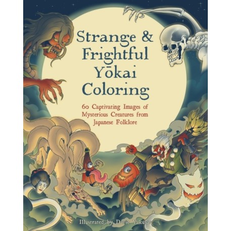 Strange & Frightful Yokai Coloring: 60 Captivating Images of Mysterious Creatures from Japanese Folklore