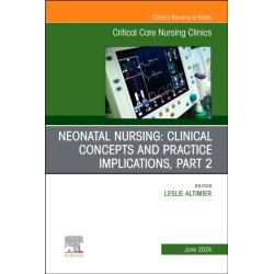 Neonatal Nursing: Clinical Concepts and Practice Implications, Part 2, An Issue of Critical Care Nursing Clinics of North America