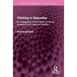 Thinking in Opposites: an investigation of the nature of man as revealed by the nature of thinking