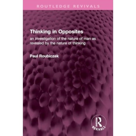 Thinking in Opposites: an investigation of the nature of man as revealed by the nature of thinking