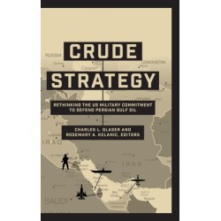 Crude Strategy: Rethinking the US Military Commitment to Defend Persian Gulf Oil