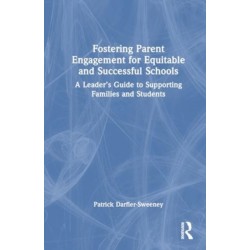 Fostering Parent Engagement for Equitable and Successful Schools: A Leader’s Guide to Supporting Families and Students