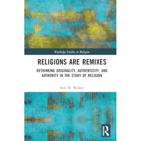 Religions Are Remixes: Rethinking Originality, Authenticity, and Authority in the Study of Religion