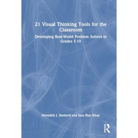 21 Visual Thinking Tools for the Classroom: Developing Real-World Problem Solvers in Grades 5-10