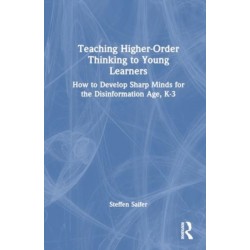 Teaching Higher-Order Thinking to Young Learners, K–3: How to Develop Sharp Minds for the Disinformation Age