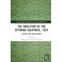 The Abolition of the Ottoman Caliphate, 1924: Debates and Implications