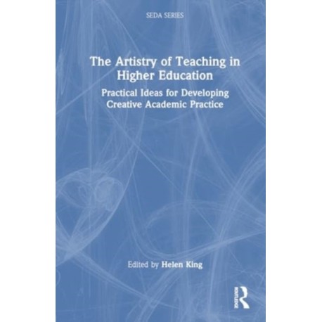 The Artistry of Teaching in Higher Education: Practical Ideas for Developing Creative Academic Practice