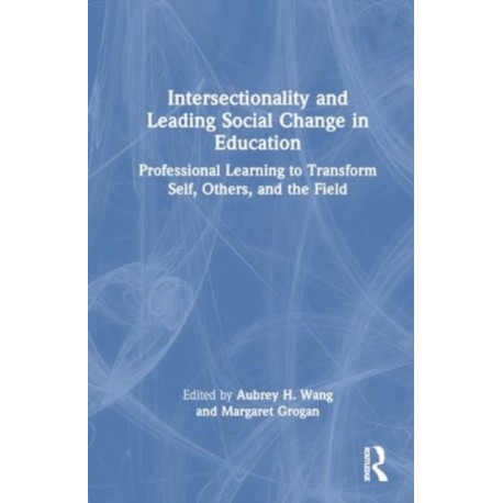 Intersectionality and Leading Social Change in Education: Professional Learning to Transform Self, Others, and the Field