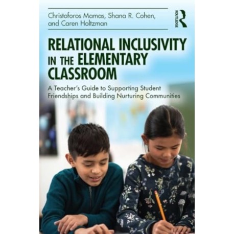 Relational Inclusivity in the Elementary Classroom: A Teacher’s Guide to Supporting Student Friendships and Building Nurturing Communities