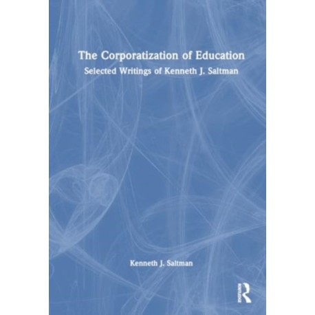 The Corporatization of Education: Selected Writings of Kenneth J. Saltman