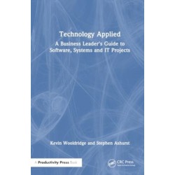 Technology Applied: A Business Leader's Guide to Software, Systems and IT Projects