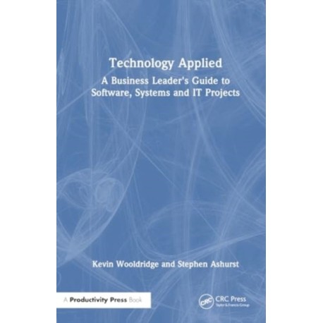 Technology Applied: A Business Leader's Guide to Software, Systems and IT Projects