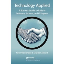 Technology Applied: A Business Leader's Guide to Software, Systems and IT Projects