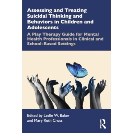 Assessing and Treating Suicidal Thinking and Behaviors in Children and Adolescents: A Play Therapy Guide for Mental Health Professionals in Clinical and School-Based Settings