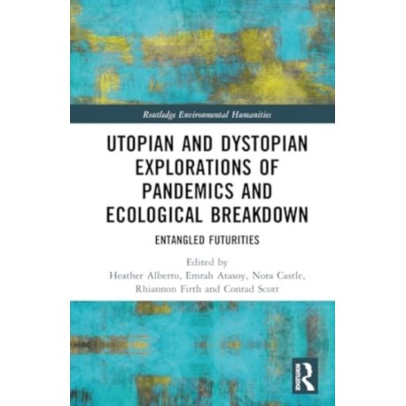 Utopian and Dystopian Explorations of Pandemics and Ecological Breakdown: Entangled Futurities