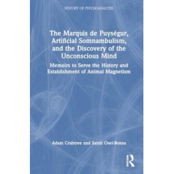 The Marquis de Puysegur, Artificial Somnambulism, and the Discovery of the Unconscious Mind: Memoirs to Serve the History and Establishment of Animal Magnetism