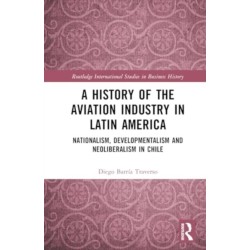 A History of the Aviation Industry in Latin America: Nationalism, Developmentalism and Neoliberalism in Chile