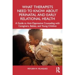 What Therapists Need to Know About Perinatal and Early Relational Health: A Guide to Anti-Oppressive Counseling with Caregivers, Babies, and Young Children