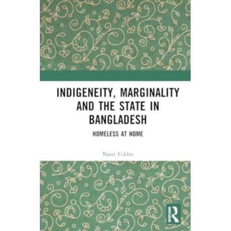 Indigeneity, Marginality and the State in Bangladesh: Homeless at Home