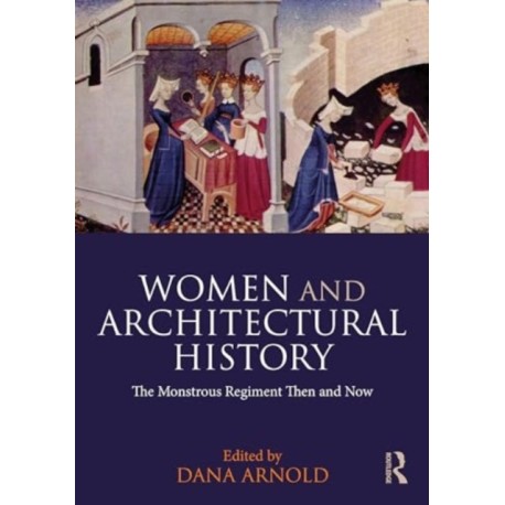 Women and Architectural History: The Monstrous Regiment Then and Now