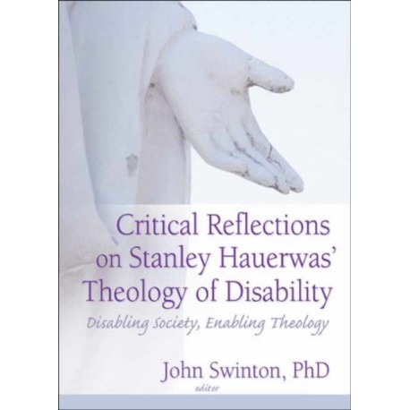 Critical Reflections on Stanley Hauerwas' Theology of Disability: Disabling Society, Enabling Theology