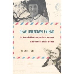 Dear Unknown Friend: The Remarkable Correspondence between American and Soviet Women