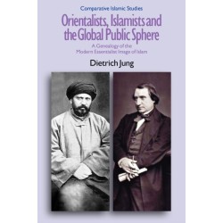 Orientalists, Islamists and the Global Public Sphere: A Genealogy of the Modern Essentialist Image of Islam