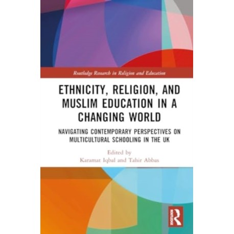 Ethnicity, Religion, and Muslim Education in a Changing World: Navigating Contemporary Perspectives on Multicultural Schooling in the UK