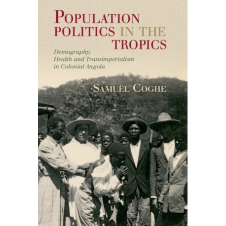 Population Politics in the Tropics: Demography, Health and Transimperialism in Colonial Angola
