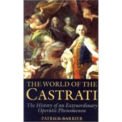 World of the Castrati: The History of an Extraordinary Operatic Phenomenon