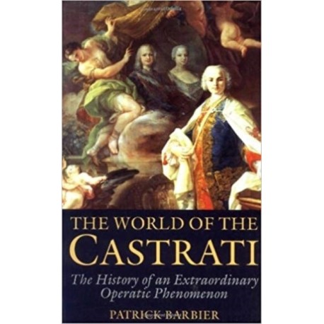 World of the Castrati: The History of an Extraordinary Operatic Phenomenon