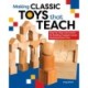 Making Classic Toys That Teach: Step-by-Step Instructions for Building Froebel's Iconic Developmental Toys