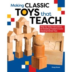 Making Classic Toys That Teach: Step-by-Step Instructions for Building Froebel's Iconic Developmental Toys