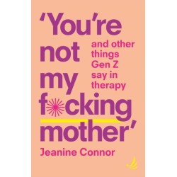 You're Not My F*cking Mother: And other things Gen Z say in therapy