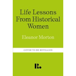 Life Lessons From Historical Women: Stories of bravery, wit, and rebellion for modern times